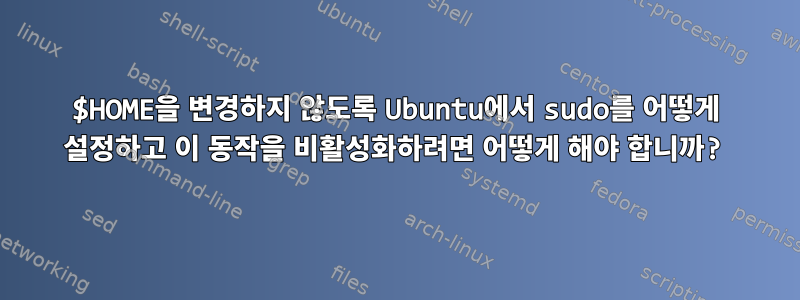 $HOME을 변경하지 않도록 Ubuntu에서 sudo를 어떻게 설정하고 이 동작을 비활성화하려면 어떻게 해야 합니까?