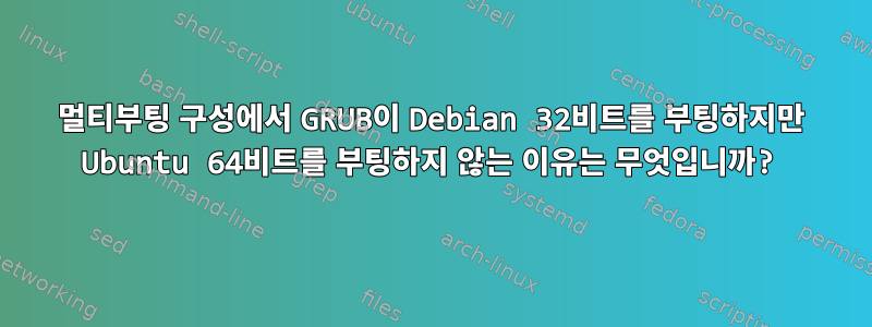 멀티부팅 구성에서 GRUB이 Debian 32비트를 부팅하지만 Ubuntu 64비트를 부팅하지 않는 이유는 무엇입니까?