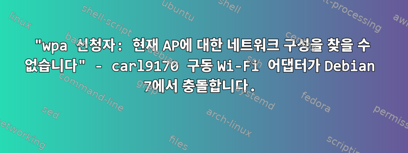 "wpa 신청자: 현재 AP에 대한 네트워크 구성을 찾을 수 없습니다" - carl9170 구동 Wi-Fi 어댑터가 Debian 7에서 충돌합니다.