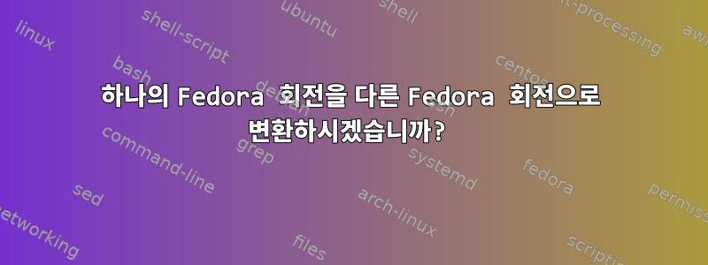 하나의 Fedora 회전을 다른 Fedora 회전으로 변환하시겠습니까?