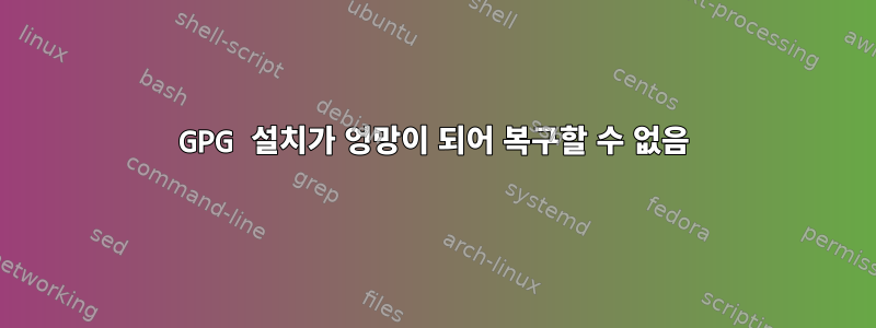 GPG 설치가 엉망이 되어 복구할 수 없음