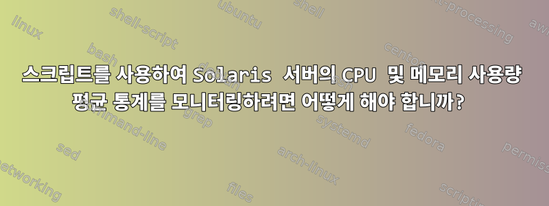 스크립트를 사용하여 Solaris 서버의 CPU 및 메모리 사용량 평균 통계를 모니터링하려면 어떻게 해야 합니까?