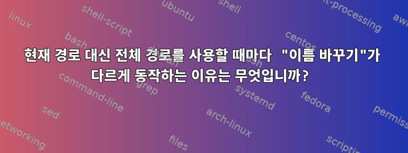 현재 경로 대신 전체 경로를 사용할 때마다 "이름 바꾸기"가 다르게 동작하는 이유는 무엇입니까?