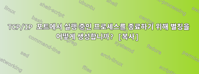 TCP/IP 포트에서 실행 중인 프로세스를 종료하기 위해 별칭을 어떻게 생성합니까? [복사]