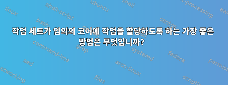 작업 세트가 임의의 코어에 작업을 할당하도록 하는 가장 좋은 방법은 무엇입니까?