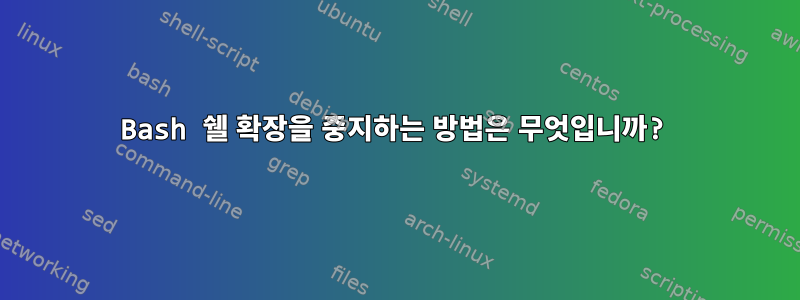 Bash 쉘 확장을 중지하는 방법은 무엇입니까?