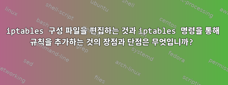 iptables 구성 파일을 편집하는 것과 iptables 명령을 통해 규칙을 추가하는 것의 장점과 단점은 무엇입니까?