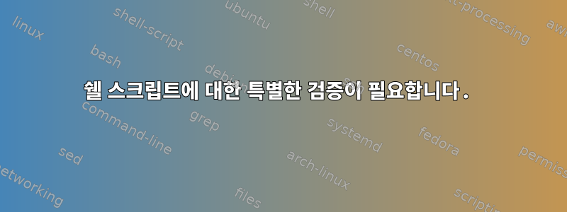 쉘 스크립트에 대한 특별한 검증이 필요합니다.