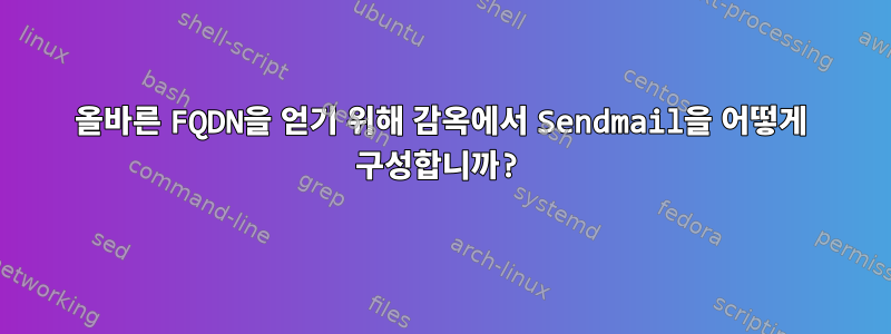 올바른 FQDN을 얻기 위해 감옥에서 Sendmail을 어떻게 구성합니까?