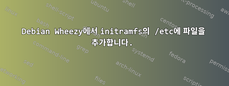 Debian Wheezy에서 initramfs의 /etc에 파일을 추가합니다.