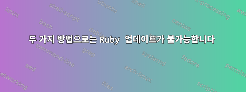 두 가지 방법으로는 Ruby 업데이트가 불가능합니다