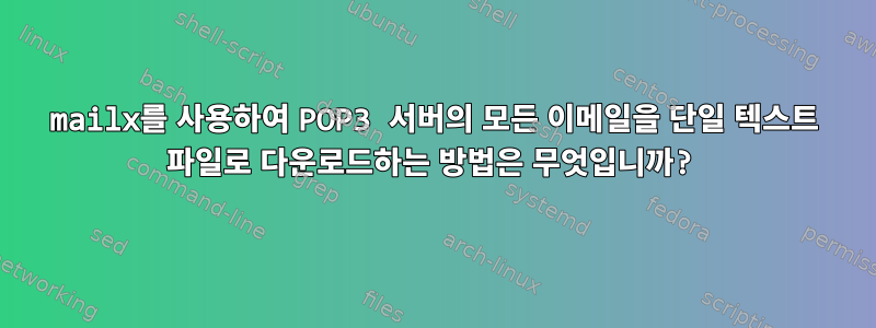 mailx를 사용하여 POP3 서버의 모든 이메일을 단일 텍스트 파일로 다운로드하는 방법은 무엇입니까?