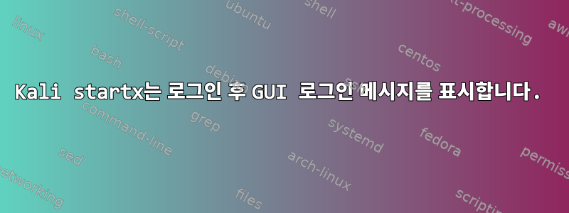 Kali startx는 로그인 후 GUI 로그인 메시지를 표시합니다.