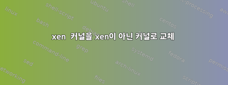 xen 커널을 xen이 아닌 커널로 교체