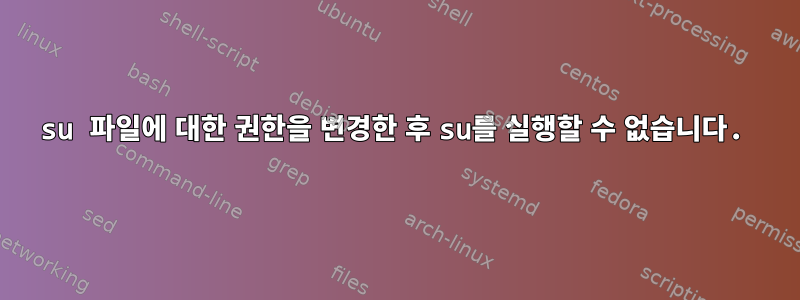 su 파일에 대한 권한을 변경한 후 su를 실행할 수 없습니다.