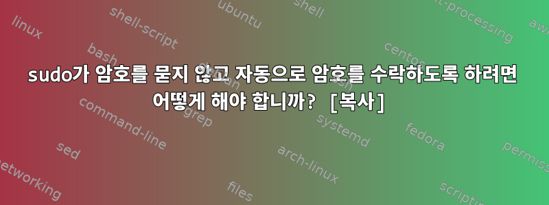 sudo가 암호를 묻지 않고 자동으로 암호를 수락하도록 하려면 어떻게 해야 합니까? [복사]