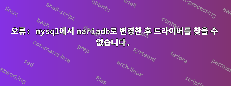 오류: mysql에서 mariadb로 변경한 후 드라이버를 찾을 수 없습니다.