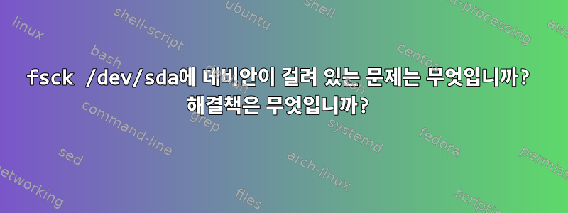 fsck /dev/sda에 데비안이 걸려 있는 문제는 무엇입니까? 해결책은 무엇입니까?