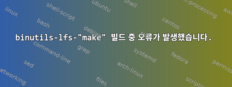 binutils-lfs-"make" 빌드 중 오류가 발생했습니다.