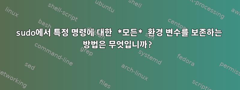 sudo에서 특정 명령에 대한 *모든* 환경 변수를 보존하는 방법은 무엇입니까?