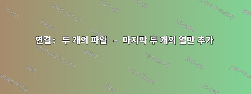 연결: 두 개의 파일 - 마지막 두 개의 열만 추가