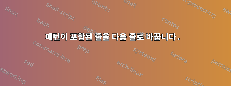 패턴이 포함된 줄을 다음 줄로 바꿉니다.