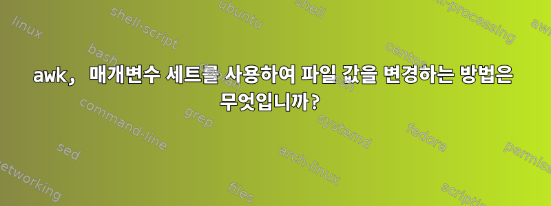 awk, 매개변수 세트를 사용하여 파일 값을 변경하는 방법은 무엇입니까?