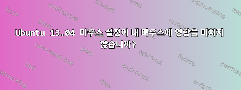 Ubuntu 13.04 마우스 설정이 내 마우스에 영향을 미치지 않습니까?