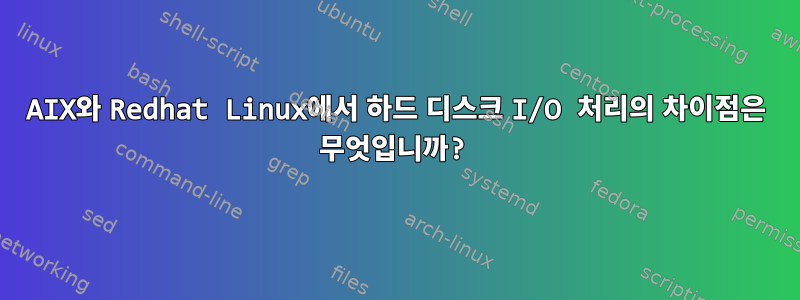 AIX와 Redhat Linux에서 하드 디스크 I/O 처리의 차이점은 무엇입니까?