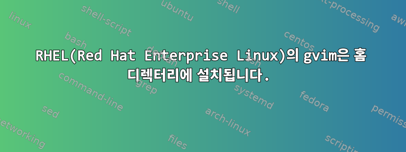 RHEL(Red Hat Enterprise Linux)의 gvim은 홈 디렉터리에 설치됩니다.