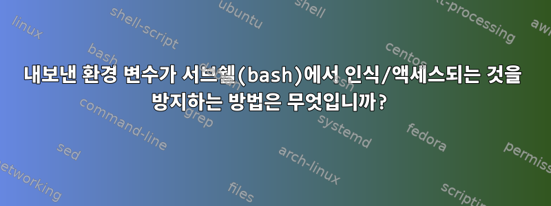 내보낸 환경 변수가 서브쉘(bash)에서 인식/액세스되는 것을 방지하는 방법은 무엇입니까?