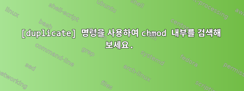 [duplicate] 명령을 사용하여 chmod 내부를 검색해 보세요.