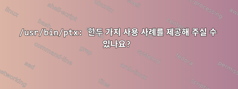 /usr/bin/ptx: 한두 가지 사용 사례를 제공해 주실 수 있나요?