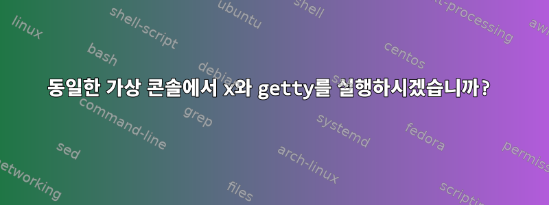 동일한 가상 콘솔에서 x와 getty를 실행하시겠습니까?