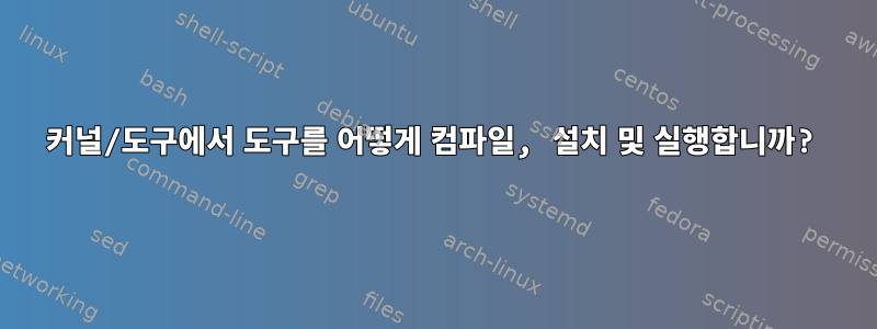 커널/도구에서 도구를 어떻게 컴파일, 설치 및 실행합니까?