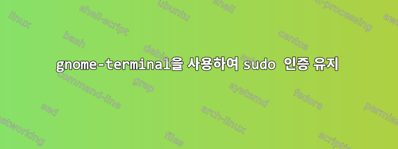 gnome-terminal을 사용하여 sudo 인증 유지