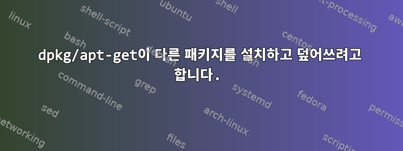 dpkg/apt-get이 다른 패키지를 설치하고 덮어쓰려고 합니다.