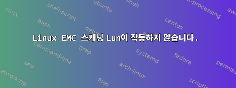 Linux EMC 스캐닝 Lun이 작동하지 않습니다.