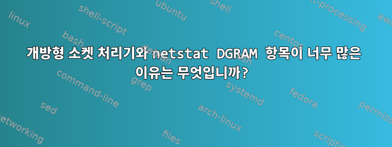 개방형 소켓 처리기와 netstat DGRAM 항목이 너무 많은 이유는 무엇입니까?