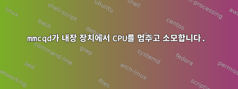 mmcqd가 내장 장치에서 CPU를 멈추고 소모합니다.