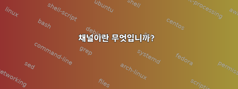 채널이란 무엇입니까?