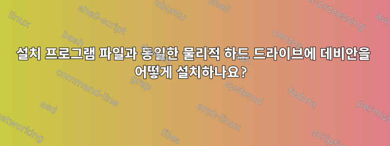 설치 프로그램 파일과 동일한 물리적 하드 드라이브에 데비안을 어떻게 설치하나요?