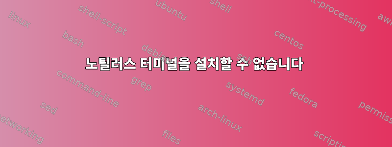 노틸러스 터미널을 설치할 수 없습니다