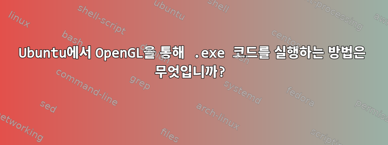 Ubuntu에서 OpenGL을 통해 .exe 코드를 실행하는 방법은 무엇입니까?