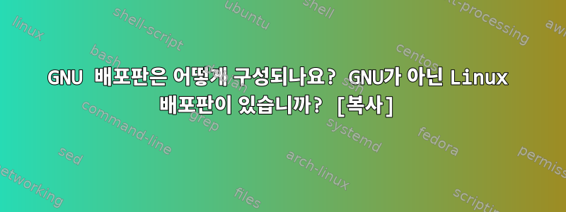 GNU 배포판은 어떻게 구성되나요? GNU가 아닌 Linux 배포판이 있습니까? [복사]