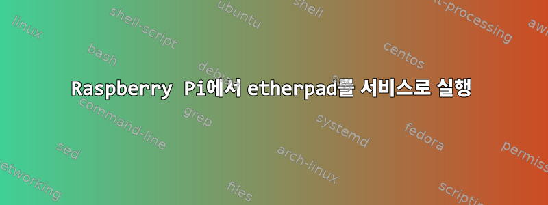 Raspberry Pi에서 etherpad를 서비스로 실행