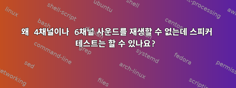 왜 4채널이나 6채널 사운드를 재생할 수 없는데 스피커 테스트는 할 수 있나요?