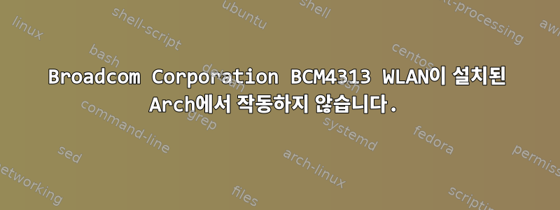 Broadcom Corporation BCM4313 WLAN이 설치된 Arch에서 작동하지 않습니다.