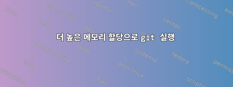 더 높은 메모리 할당으로 git 실행