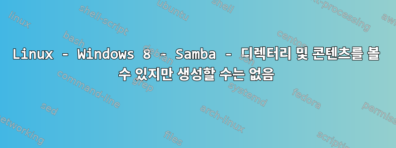 Linux - Windows 8 - Samba - 디렉터리 및 콘텐츠를 볼 수 있지만 생성할 수는 없음